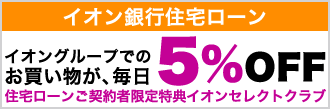 イオン銀行住宅ローン。イオングループでのお買い物が、毎日5%OFF。住宅ローンご契約者限定特典イオンセレクトクラブ。